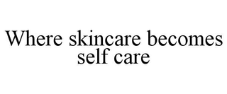 WHERE SKINCARE BECOMES SELF CARE