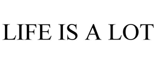 LIFE IS A LOT