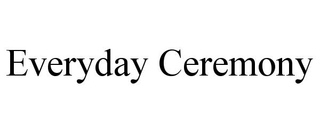 EVERYDAY CEREMONY