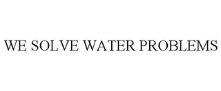 WE SOLVE WATER PROBLEMS