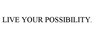 LIVE YOUR POSSIBILITY.