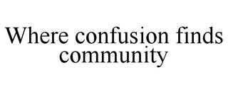 WHERE CONFUSION FINDS COMMUNITY