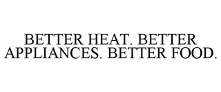 BETTER HEAT. BETTER APPLIANCES. BETTER FOOD.