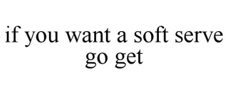 IF YOU WANT A SOFT SERVE GO GET