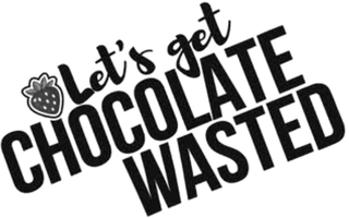 LET'S GET CHOCOLATE WASTED