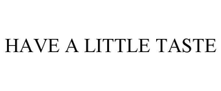 HAVE A LITTLE TASTE
