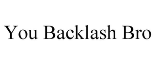 YOU BACKLASH BRO