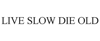 LIVE SLOW DIE OLD