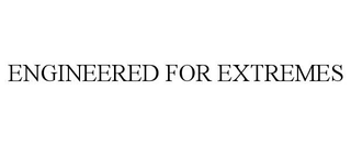 ENGINEERED FOR EXTREMES