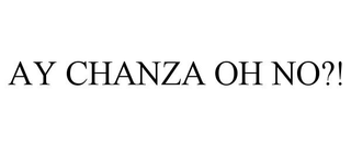 AY CHANZA OH NO?!