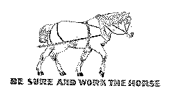 BE SURE AND WORK THE HORSE