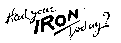 HAD YOUR IRON TODAY?