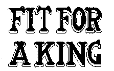 FIT FOR A KING