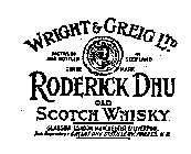 RODERICK DHU WRIGHT & GREIG LTD OLD SCOTCH WHISKY GLASGOW LONDON MANCHESTER & LIVERPOOL SOLE PROPRIETORS DALLAS DHU DISTILLERY, FORRES H.B. DISTILLED AND BOTTLED IN SCOTLAND