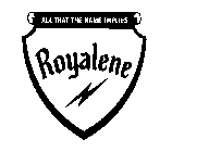 ALL THAT THE NAME IMPLIES ROYALENE