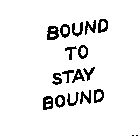 BOUND TO STAY BOUND