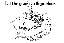 LET THE GOOD EARTH PRODUCE