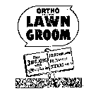 ORTHO LAWN GROOM DOES 3 BIG JOBS WITH ONE APPLICATION FEEDS YOUR LAWN! KILLS WEEDS! CONTROLS INSECTS!