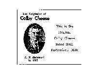 THE ORIGINATOR OF COLBY CHEESE J. F. STEINWAND IN 1885 THIS IS THE ORIGINAL COLBY CHEESE MADE FROM PASTEURIZED MILK