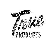 TRUE PRODUCTS