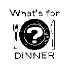 WHAT'S FOR DINNER