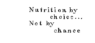 NUTRITION BY CHOICE...NOT BY CHANCE