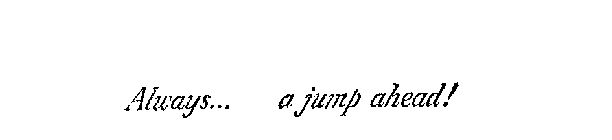 ALWAYS... A JUMP AHEAD!