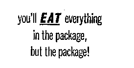YOU'LL EAT EVERYTHING IN THE PACKAGE BUT THE PACKAGE!