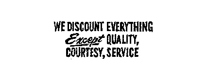 WE DISCOUNT EVERYTHING EXCEPT QUALITY, COURTESY, SERVICE