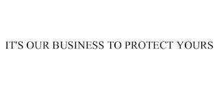 IT'S OUR BUSINESS TO PROTECT YOURS