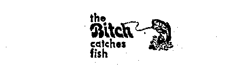 THE BITCH CATCHES FISH