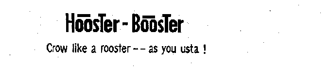 HOOSTER-BOOSTER CROW LIKE A ROOSTER --AS YOU USTA!