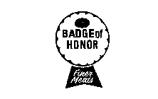 BADGE OF HONOR FINER MEATS 