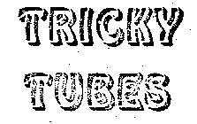 TRICKY TUBES