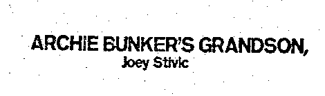 ARCHIE BUNKER'S GRANDSON, JOEY STIVIC