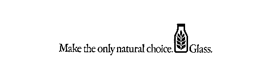 MAKE THE ONLY NATURAL CHOICE. GLASS