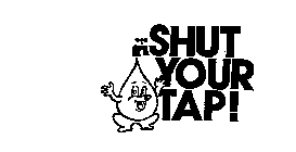 SHUT YOUR TAP!
