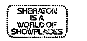 SHERATON IS A WORLD OF SHOWPLACES