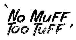 'NO MUFF TOO TUFF'