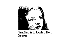 TEACHING IS TO TOUCH A LIFE...FOREVER.
