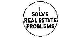 I SOLVE REAL ESTATE PROBLEMS