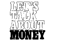 LET'S TALK ABOUT MONEY