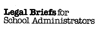 LEGAL BRIEFS FOR SCHOOL ADMINISTRATORS