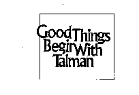 GOOD THINGS BEGIN WITH TALMAN