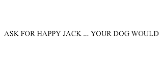 ASK FOR HAPPY JACK ... YOUR DOG WOULD