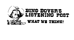 BING BOYER'S LISTENING POST WHAT WE THINK!