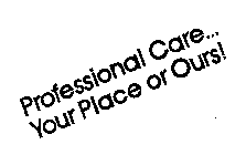 PROFESSIONAL CARE...YOUR PLACE OR OURS!