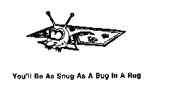YOU'LL BE AS SNUG AS A BUG IN A RUG