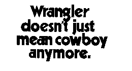 WRANGLER DOESN'T JUST MEAN COWBOY ANYMORE.