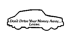 DON'T DRIVE YOUR MONEY AWAY...LEASE.